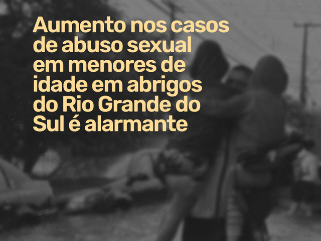 Capa do post Rio Grande do Sul tem aumento de casos de abusos sexuais em abrigos